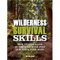 Wilderness Survival Skills : How to Stay Alive in the Wild with Just a Blade & Your Wits