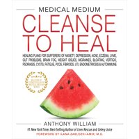 Medical Medium Cleanse to Heal : Healing Plans for Sufferers of Anxiety, Depression, Acne, Eczema, Lyme, Gut Problems, Brain Fog, Weight Issues, Migraines, Bloating, Vertigo, Psoriasis, Cys
