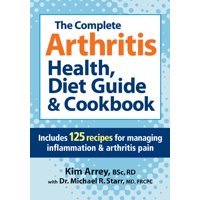 The Complete Arthritis Health, Diet Guide & Cookbook : Includes 125 Recipes for Managing Inflammation & Arthritis Pain
